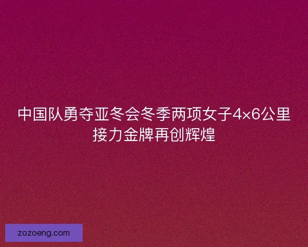 中国队勇夺亚冬会冬季两项女子4×6公里接力金牌再创辉煌