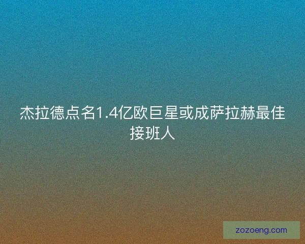 杰拉德点名1.4亿欧巨星或成萨拉赫最佳接班人