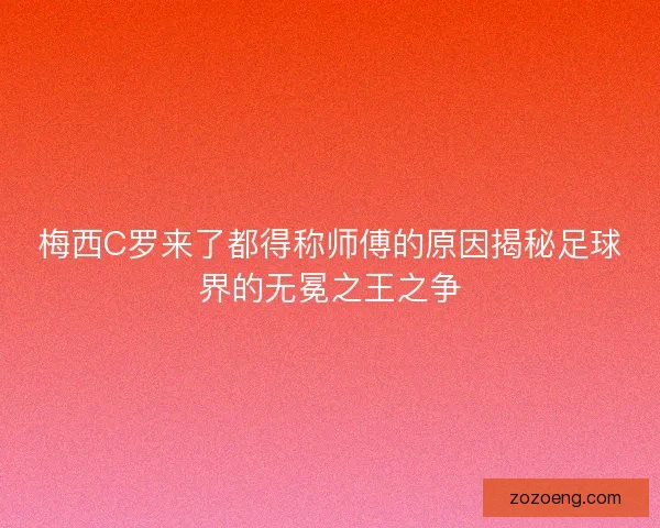 梅西C罗来了都得称师傅的原因揭秘足球界的无冕之王之争