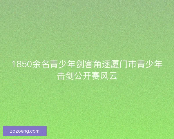 1850余名青少年剑客角逐厦门市青少年击剑公开赛风云