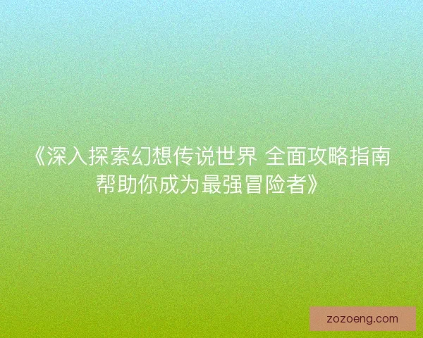 《深入探索幻想传说世界 全面攻略指南 帮助你成为最强冒险者》