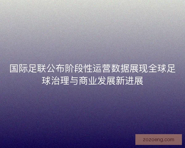国际足联公布阶段性运营数据展现全球足球治理与商业发展新进展