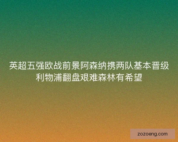 英超五强欧战前景阿森纳携两队基本晋级利物浦翻盘艰难森林有希望