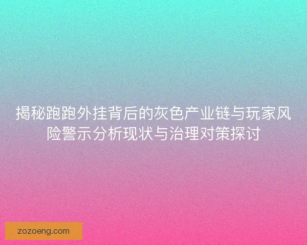 揭秘跑跑外挂背后的灰色产业链与玩家风险警示分析现状与治理对策探讨